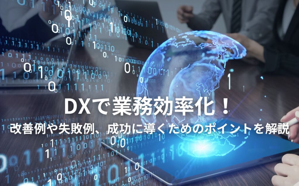 DXで業務効率化！改善例や失敗例、成功に導くためのポイントを解説